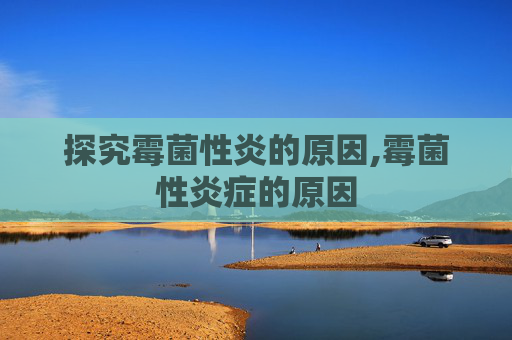 探究霉菌性炎的原因,霉菌性炎症的原因