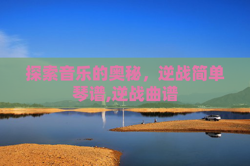 探索音乐的奥秘，逆战简单琴谱,逆战曲谱