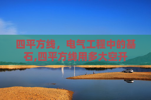 四平方线，电气工程中的基石,四平方线用多大空开