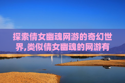探索倩女幽魂网游的奇幻世界,类似倩女幽魂的网游有哪些