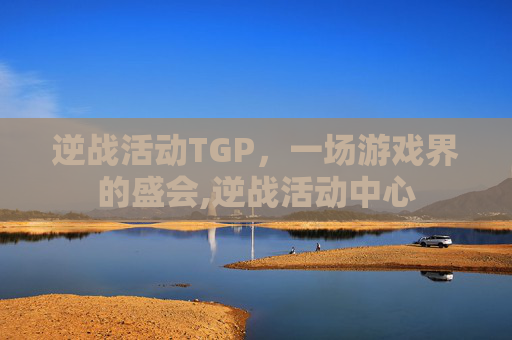 逆战活动TGP，一场游戏界的盛会,逆战活动中心