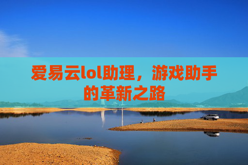 爱易云lol助理，游戏助手的革新之路