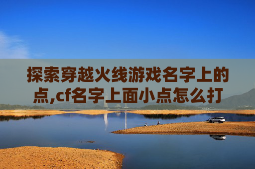 探索穿越火线游戏名字上的点,cf名字上面小点怎么打