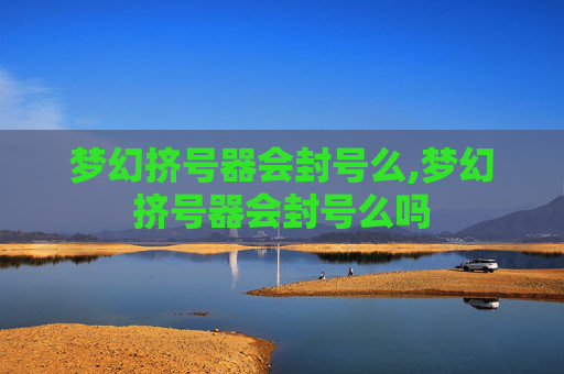 梦幻挤号器会封号么,梦幻挤号器会封号么吗
