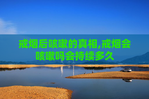 戒烟后咳嗽的真相,戒烟会咳嗽吗会持续多久