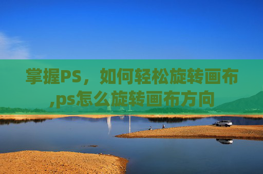 掌握PS，如何轻松旋转画布,ps怎么旋转画布方向