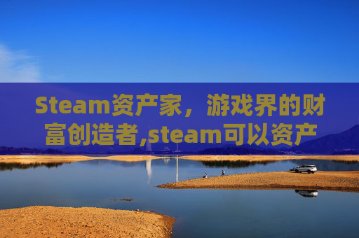 Steam资产家，游戏界的财富创造者,steam可以资产转移吗