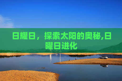 日耀日，探索太阳的奥秘,日曜日进化