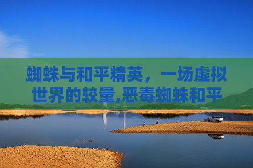 蜘蛛与和平精英，一场虚拟世界的较量,恶毒蜘蛛和平精英视频