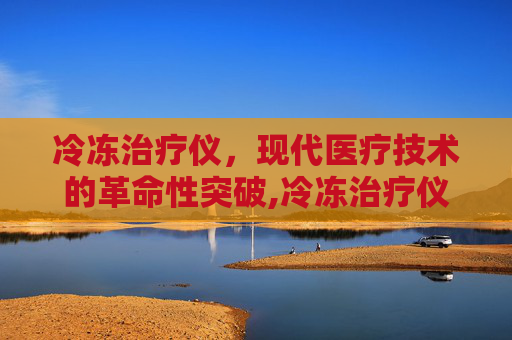 冷冻治疗仪，现代医疗技术的革命性突破,冷冻治疗仪采购公告