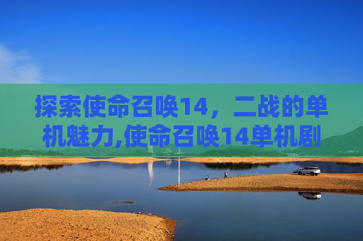 探索使命召唤14，二战的单机魅力,使命召唤14单机剧情
