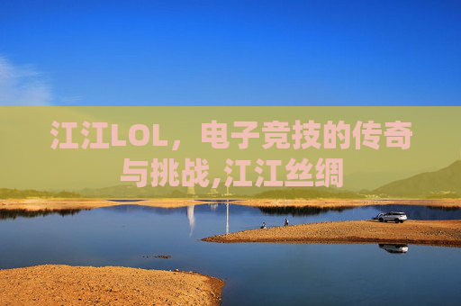 江江LOL，电子竞技的传奇与挑战,江江丝绸