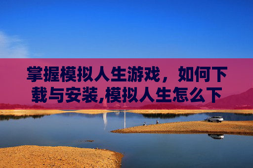 掌握模拟人生游戏，如何下载与安装,模拟人生怎么下载mod
