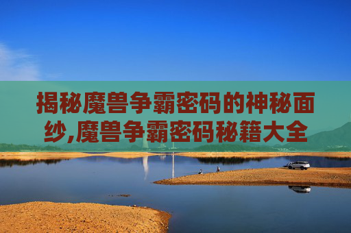 揭秘魔兽争霸密码的神秘面纱,魔兽争霸密码秘籍大全无限人口