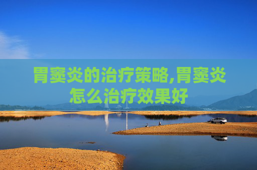 胃窦炎的治疗策略,胃窦炎怎么治疗效果好