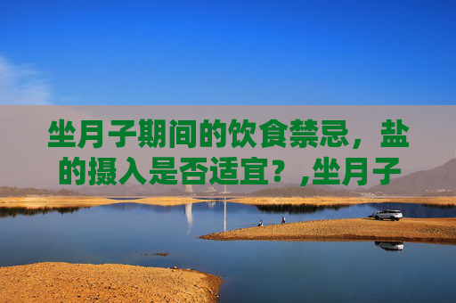 坐月子期间的饮食禁忌，盐的摄入是否适宜？,坐月子可以吃盐吗?