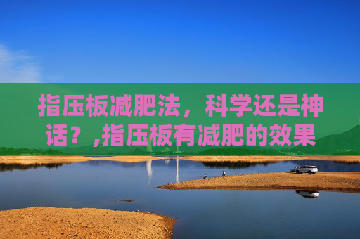 指压板减肥法，科学还是神话？,指压板有减肥的效果吗
