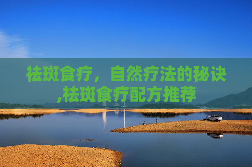 祛斑食疗，自然疗法的秘诀,祛斑食疗配方推荐