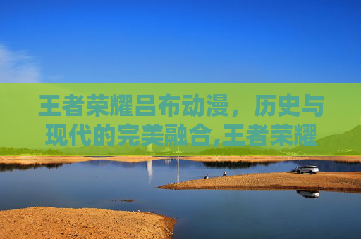 王者荣耀吕布动漫，历史与现代的完美融合,王者荣耀吕布动漫头像