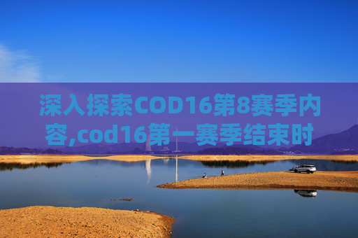 深入探索COD16第8赛季内容,cod16第一赛季结束时间