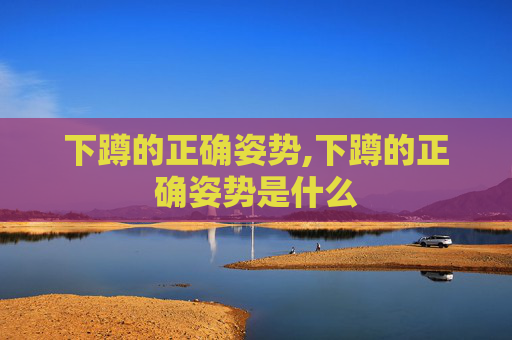 下蹲的正确姿势,下蹲的正确姿势是什么