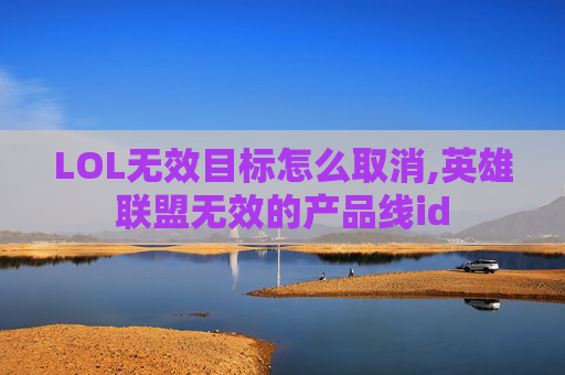 LOL无效目标怎么取消,英雄联盟无效的产品线id