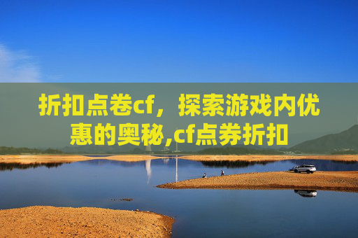 折扣点卷cf，探索游戏内优惠的奥秘,cf点券折扣