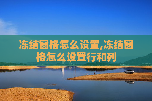 冻结窗格怎么设置,冻结窗格怎么设置行和列