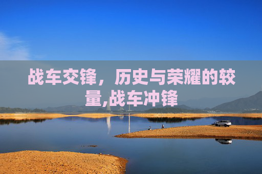 战车交锋，历史与荣耀的较量,战车冲锋