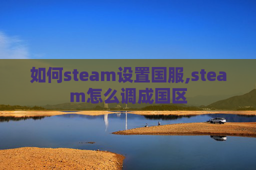 如何steam设置国服,steam怎么调成国区