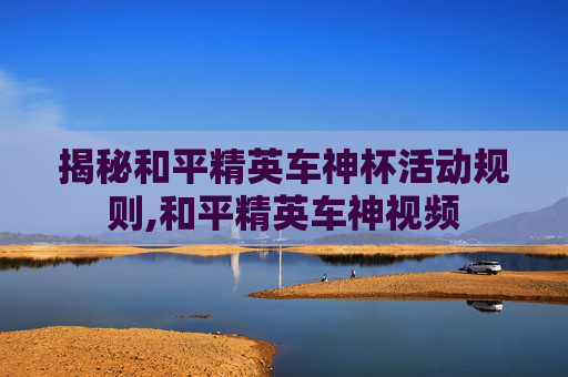 揭秘和平精英车神杯活动规则,和平精英车神视频