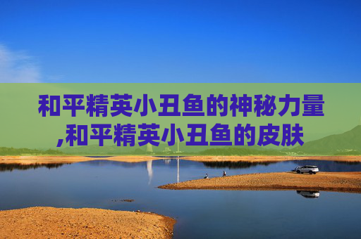 和平精英小丑鱼的神秘力量,和平精英小丑鱼的皮肤