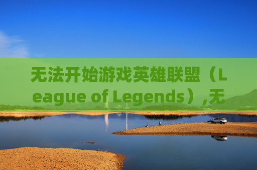 无法开始游戏英雄联盟（League of Legends）,无法开始游戏怎么办