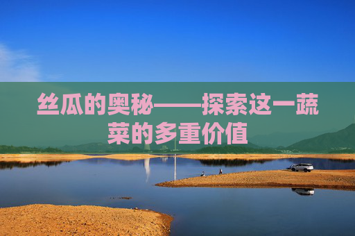 丝瓜的奥秘——探索这一蔬菜的多重价值