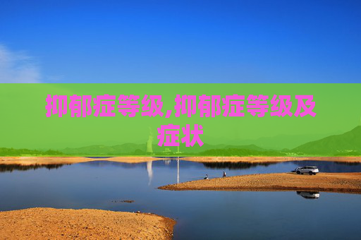 抑郁症等级,抑郁症等级及症状