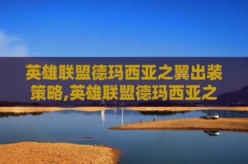 英雄联盟德玛西亚之翼出装策略,英雄联盟德玛西亚之翼出装顺序