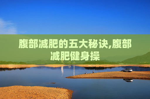 腹部减肥的五大秘诀,腹部减肥健身操