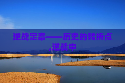 逆战定秦——历史的转折点,逆战中