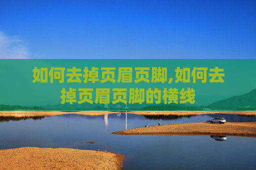 如何去掉页眉页脚,如何去掉页眉页脚的横线