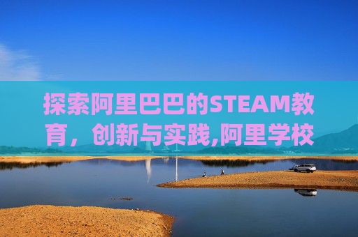 探索阿里巴巴的STEAM教育，创新与实践,阿里学校用的app