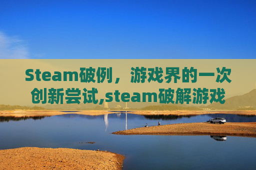 Steam破例，游戏界的一次创新尝试,steam破解游戏运行