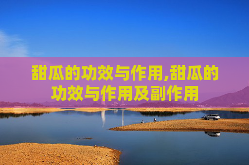 甜瓜的功效与作用,甜瓜的功效与作用及副作用
