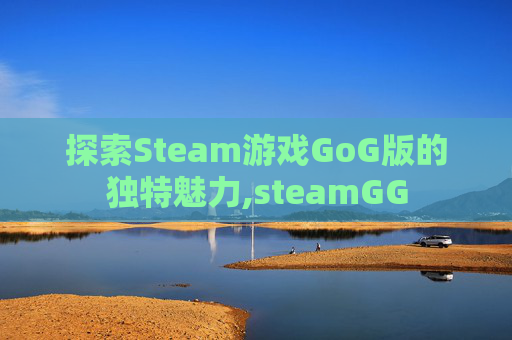 探索Steam游戏GoG版的独特魅力,steamGG