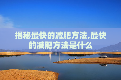 揭秘最快的减肥方法,最快的减肥方法是什么