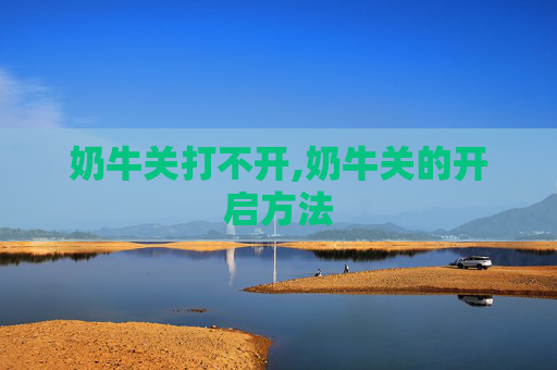 奶牛关打不开,奶牛关的开启方法
