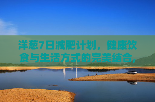 洋葱7日减肥计划，健康饮食与生活方式的完美结合,减掉大肚子最快的方法