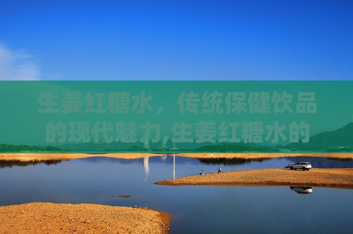 生姜红糖水，传统保健饮品的现代魅力,生姜红糖水的功效