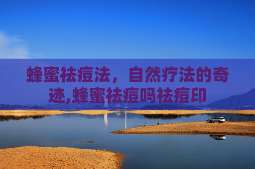 蜂蜜祛痘法，自然疗法的奇迹,蜂蜜祛痘吗祛痘印