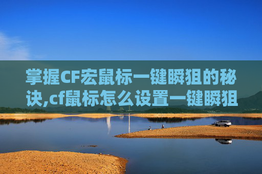 掌握CF宏鼠标一键瞬狙的秘诀,cf鼠标怎么设置一键瞬狙