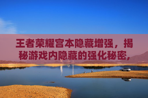 王者荣耀宫本隐藏增强，揭秘游戏内隐藏的强化秘密,王者荣耀宫本隐藏增强什么意思